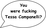 You were fucking Tessa Campanelli?