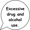 Excessive drug and alcohol use.